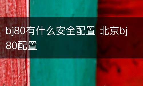 bj80有什么安全配置 北京bj 80配置