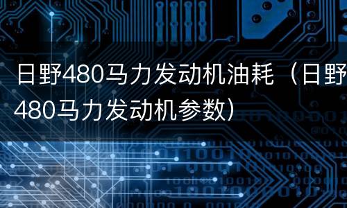 日野480马力发动机油耗（日野480马力发动机参数）