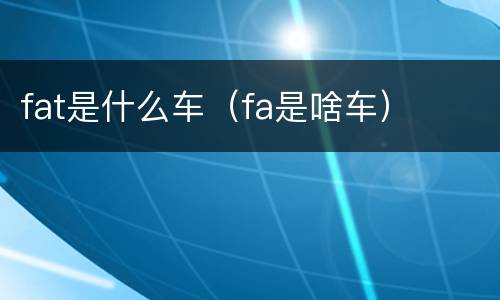 fat是什么车（fa是啥车）
