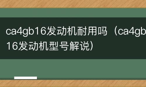 ca4gb16发动机耐用吗（ca4gb16发动机型号解说）