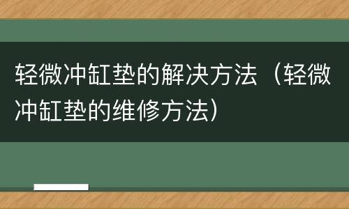 轻微冲缸垫的解决方法（轻微冲缸垫的维修方法）