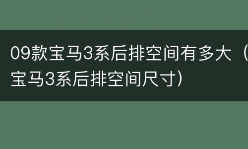 09款宝马3系后排空间有多大（宝马3系后排空间尺寸）