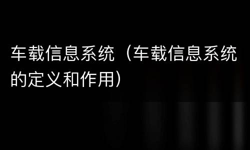 车载信息系统（车载信息系统的定义和作用）