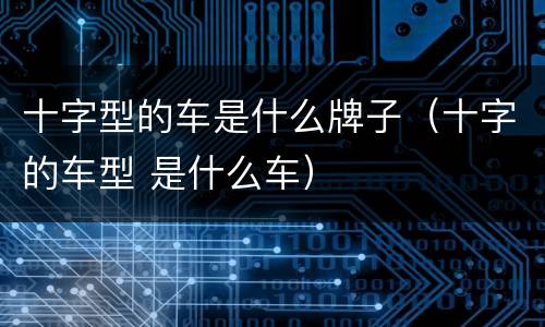 十字型的车是什么牌子（十字的车型 是什么车）