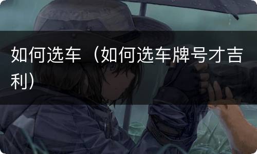如何选车（如何选车牌号才吉利）