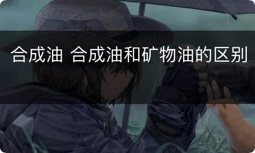 合成油 合成油和矿物油的区别