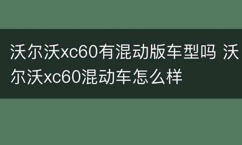 沃尔沃xc60有混动版车型吗 沃尔沃xc60混动车怎么样