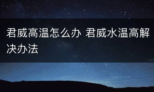 君威高温怎么办 君威水温高解决办法