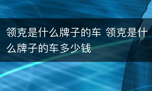 领克是什么牌子的车 领克是什么牌子的车多少钱