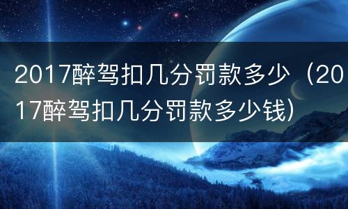 2017醉驾扣几分罚款多少（2017醉驾扣几分罚款多少钱）
