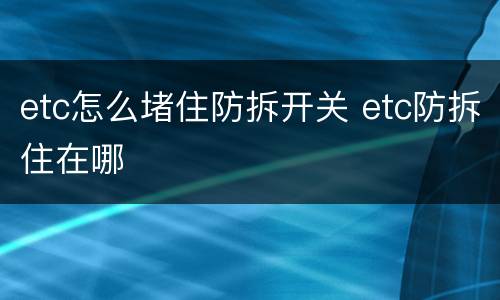 etc怎么堵住防拆开关 etc防拆住在哪