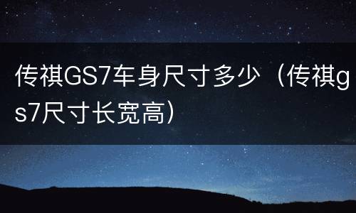 传祺GS7车身尺寸多少（传祺gs7尺寸长宽高）