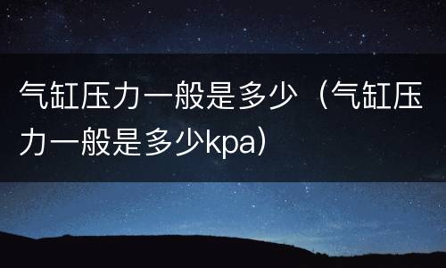 气缸压力一般是多少（气缸压力一般是多少kpa）
