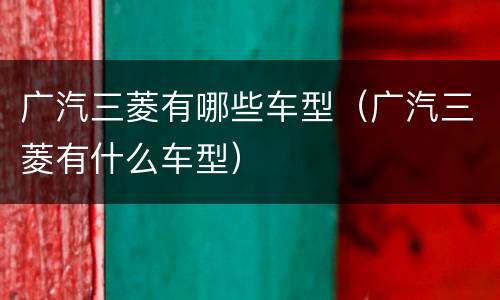 广汽三菱有哪些车型（广汽三菱有什么车型）