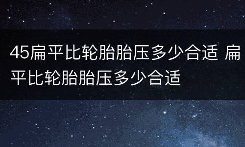 45扁平比轮胎胎压多少合适 扁平比轮胎胎压多少合适