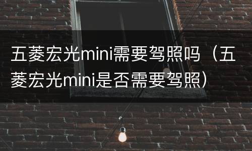 五菱宏光mini需要驾照吗（五菱宏光mini是否需要驾照）