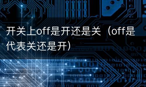 开关上off是开还是关（off是代表关还是开）