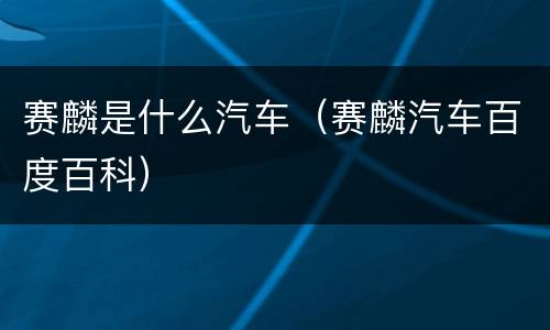 赛麟是什么汽车（赛麟汽车百度百科）