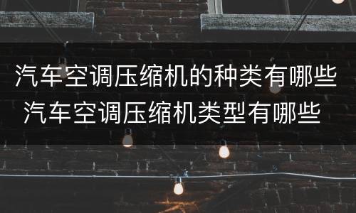 汽车空调压缩机的种类有哪些 汽车空调压缩机类型有哪些
