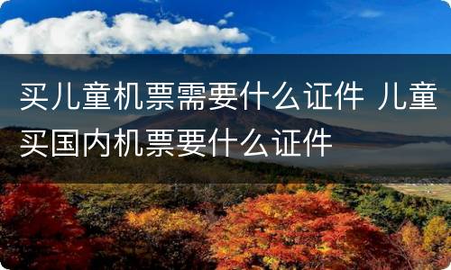 买儿童机票需要什么证件 儿童买国内机票要什么证件