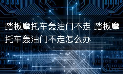 踏板摩托车轰油门不走 踏板摩托车轰油门不走怎么办