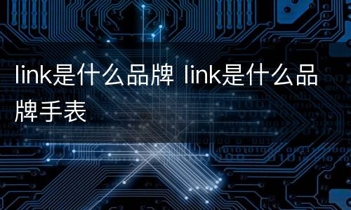 link是什么品牌 link是什么品牌手表