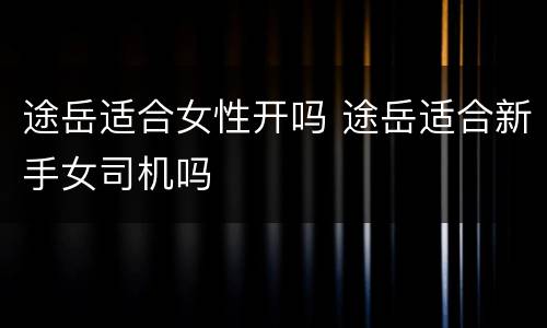 途岳适合女性开吗 途岳适合新手女司机吗