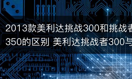 2013款美利达挑战300和挑战者350的区别 美利达挑战者300与350区别
