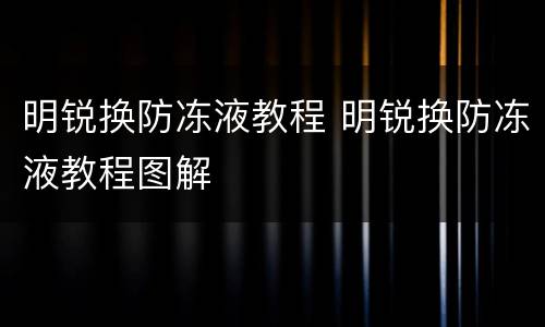 明锐换防冻液教程 明锐换防冻液教程图解