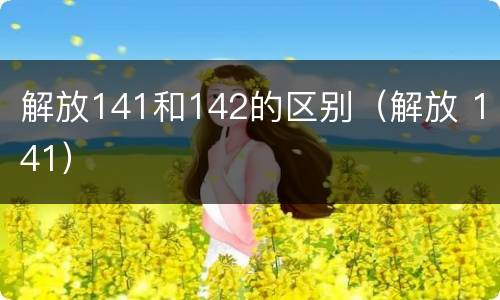 解放141和142的区别（解放 141）