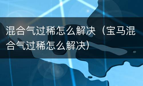 混合气过稀怎么解决（宝马混合气过稀怎么解决）