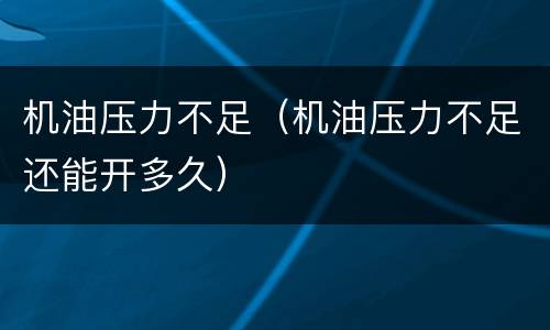 机油压力不足（机油压力不足还能开多久）