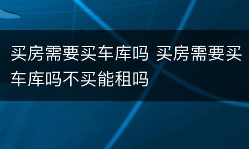 买房需要买车库吗 买房需要买车库吗不买能租吗