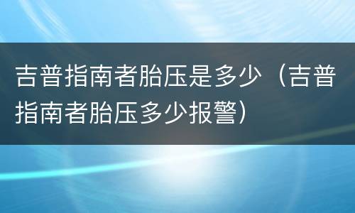 吉普指南者胎压是多少（吉普指南者胎压多少报警）