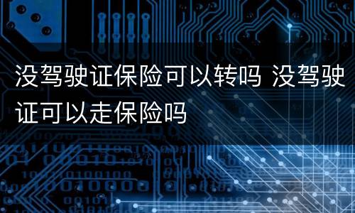 没驾驶证保险可以转吗 没驾驶证可以走保险吗