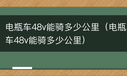 电瓶车48v能骑多少公里（电瓶车48v能骑多少公里）