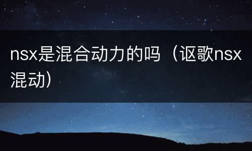 nsx是混合动力的吗（讴歌nsx混动）