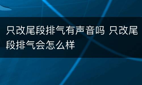只改尾段排气有声音吗 只改尾段排气会怎么样