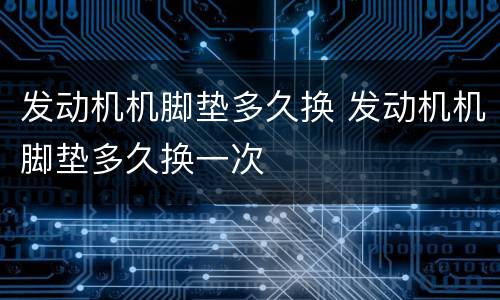 发动机机脚垫多久换 发动机机脚垫多久换一次