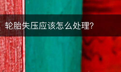 轮胎失压应该怎么处理？