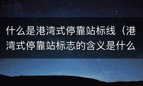 什么是港湾式停靠站标线（港湾式停靠站标志的含义是什么）