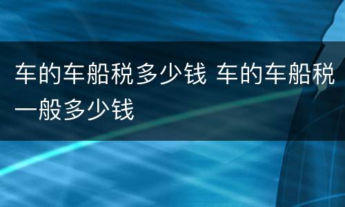 车的车船税多少钱 车的车船税一般多少钱