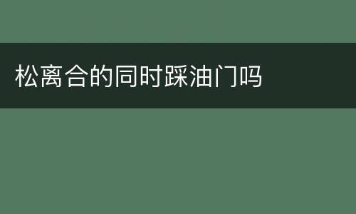 松离合的同时踩油门吗