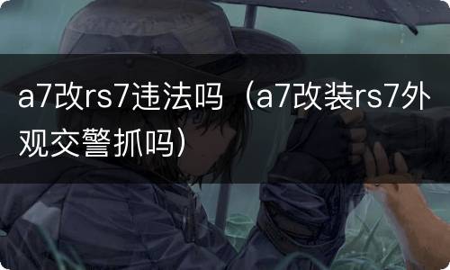 a7改rs7违法吗（a7改装rs7外观交警抓吗）