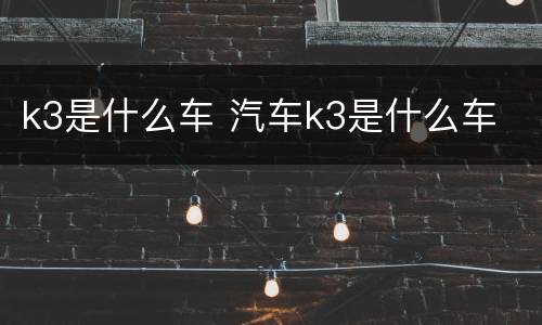 k3是什么车 汽车k3是什么车