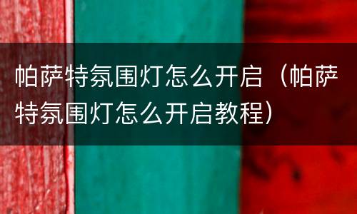 帕萨特氛围灯怎么开启（帕萨特氛围灯怎么开启教程）