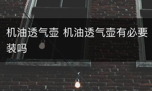 机油透气壶 机油透气壶有必要装吗
