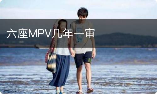 六座MPV几年一审