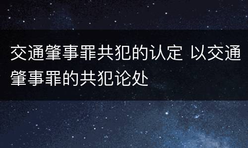 交通肇事罪共犯的认定 以交通肇事罪的共犯论处