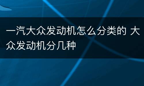 一汽大众发动机怎么分类的 大众发动机分几种
